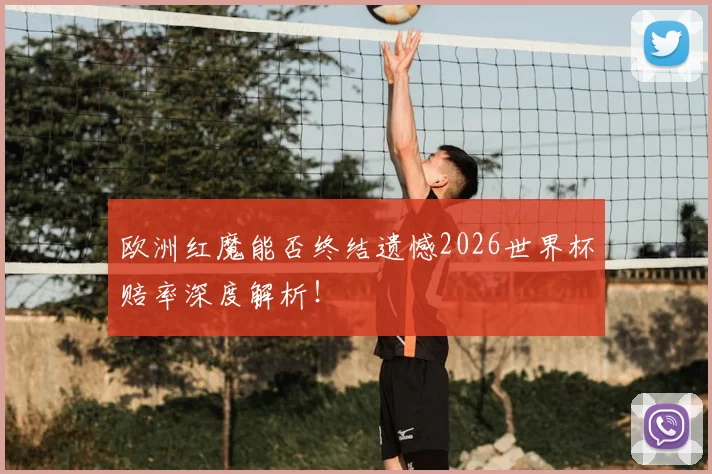 欧洲红魔能否终结遗憾2026世界杯赔率深度解析！
