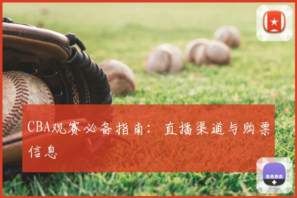 CBA观赛必备指南:直播渠道与购票信息