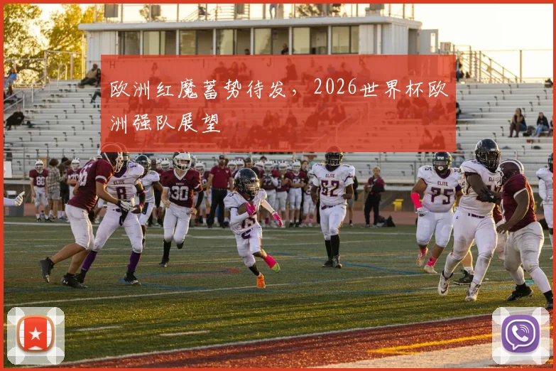 欧洲红魔蓄势待发，2026世界杯欧洲强队展望